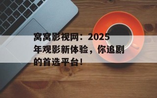 窝窝影视网：2025年观影新体验，你追剧的首选平台！