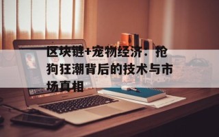 区块链+宠物经济：抢狗狂潮背后的技术与市场真相