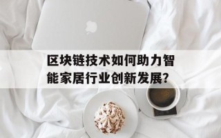 区块链技术如何助力智能家居行业创新发展？