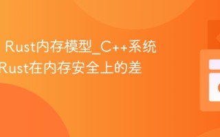 C++ vs Rust内存模型_C++系统编程与Rust在内存安全上的差异
