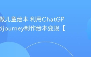AI怎么做儿童绘本 利用ChatGPT和Midjourney制作绘本变现【全案】