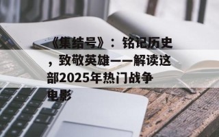 《集结号》：铭记历史，致敬英雄——解读这部2025年热门战争电影