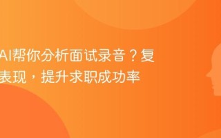 怎么用AI帮你分析面试录音？复盘你的表现，提升求职成功率