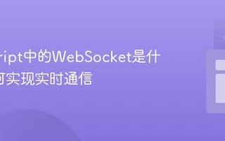 javascript中的WebSocket是什么_如何实现实时通信