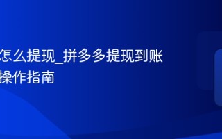 拼多多怎么提现_拼多多提现到账时间与操作指南