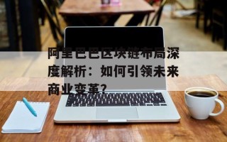 阿里巴巴区块链布局深度解析：如何引领未来商业变革？