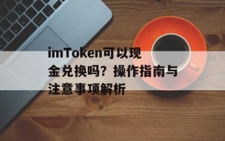 imToken可以现金兑换吗？操作指南与注意事项解析