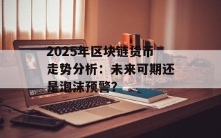 2025年区块链货币走势分析：未来可期还是泡沫预警？