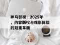 神马影视：2025年，内容版权与观影体验的双重革新
