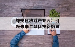 雄安区块链产业园：引领未来金融科技新格局