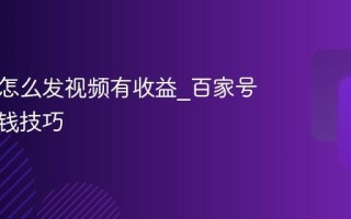 百家号怎么发视频有收益_百家号视频赚钱技巧