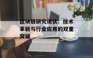 区块链研究现状：技术革新与行业应用的双重突破