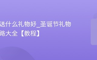 圣诞节送什么礼物好_圣诞节礼物挑选思路大全【教程】