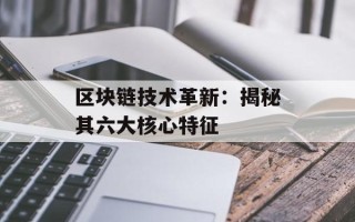 区块链技术革新：揭秘其六大核心特征