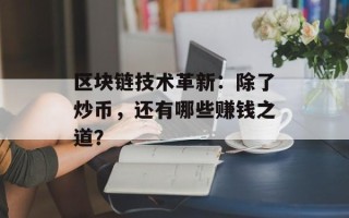 区块链技术革新：除了炒币，还有哪些赚钱之道？