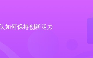 技术团队如何保持创新活力