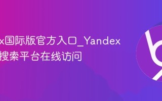 Yandex国际版官方入口_Yandex多语言搜索平台在线访问