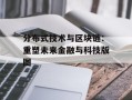 分布式技术与区块链：重塑未来金融与科技版图