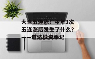 大盘五连涨！今年3次五连涨后发生了什么？——道达投资手记