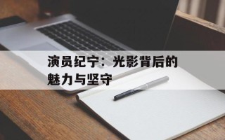 演员纪宁：光影背后的魅力与坚守