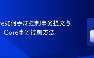 EF Core如何手动控制事务提交与回滚 EF Core事务控制方法