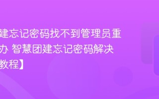 智慧团建忘记密码找不到管理员重置怎么办 智慧团建忘记密码解决步骤【教程】