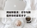 揭秘郭晏青：才华与颜值并存的音乐才子
