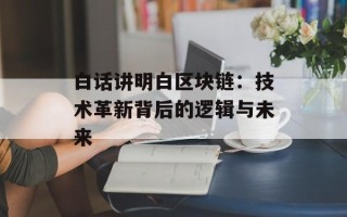 白话讲明白区块链：技术革新背后的逻辑与未来