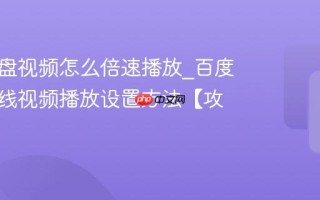 百度网盘视频怎么倍速播放_百度网盘在线视频播放设置方法【攻略】
