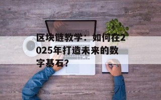 区块链教学：如何在2025年打造未来的数字基石？