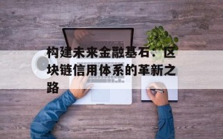 构建未来金融基石：区块链信用体系的革新之路