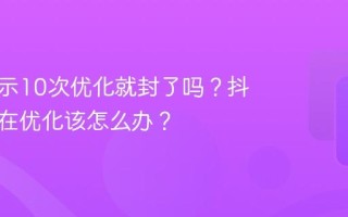 抖音提示10次优化就封了吗？抖音一直在优化该怎么办？