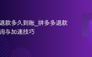 拼多多退款多久到账_拼多多退款进度查询与加速技巧