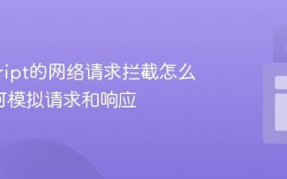 javascript的网络请求拦截怎么做_如何模拟请求和响应