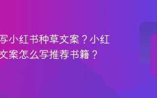 如何撰写小红书种草文案？小红书种草文案怎么写推荐书籍？