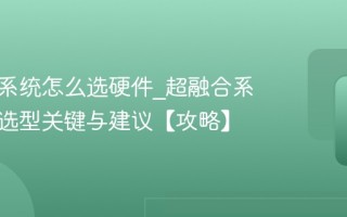 超融合系统怎么选硬件_超融合系统硬件选型关键与建议【攻略】