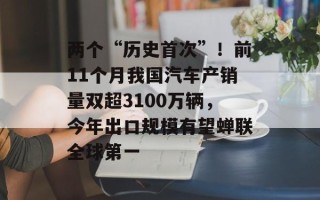 两个“历史首次”！前11个月我国汽车产销量双超3100万辆，今年出口规模有望蝉联全球第一