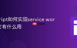 javascript如何实现service workers_它有什么用