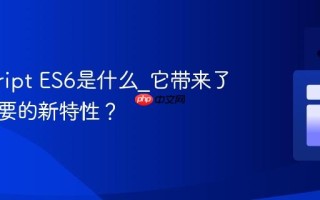 javascript ES6是什么_它带来了哪些重要的新特性？