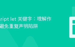 JavaScript let 关键字：理解作用域与避免重复声明陷阱