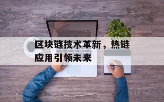 区块链技术革新，热链应用引领未来
