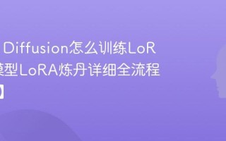 Stable Diffusion怎么训练LoRA SD模型LoRA炼丹详细全流程【教程】