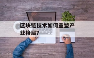 区块链技术如何重塑产业格局？