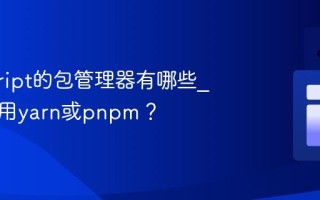 javascript的包管理器有哪些_如何使用yarn或pnpm？