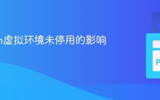 Python虚拟环境未停用的影响与管理