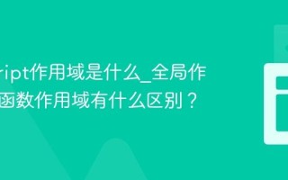 javascript作用域是什么_全局作用域和函数作用域有什么区别？