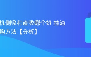 抽油烟机侧吸和直吸哪个好 抽油烟机选购方法【分析】
