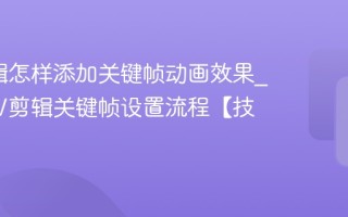 NV剪辑怎样添加关键帧动画效果_详解NV剪辑关键帧设置流程【技巧】