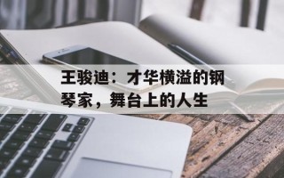 王骏迪：才华横溢的钢琴家，舞台上的人生