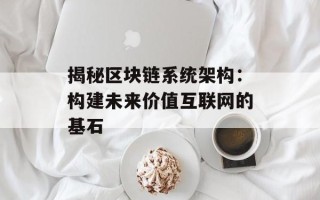 揭秘区块链系统架构：构建未来价值互联网的基石